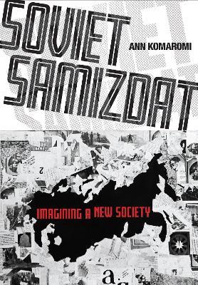 Soviet Samizdat: Imagining a New Society - Ann Komaromi - cover