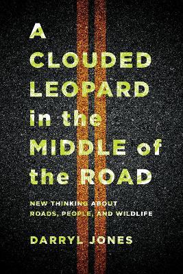 A Clouded Leopard in the Middle of the Road: New Thinking about Roads, People, and Wildlife - Darryl Jones - cover