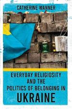 Everyday Religiosity and the Politics of Belonging in Ukraine