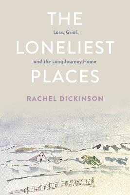 The Loneliest Places: Loss, Grief, and the Long Journey Home - Rachel Dickinson - cover