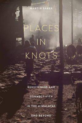 Places in Knots: Remoteness and Connectivity in the Himalayas and Beyond - Martin Saxer - cover