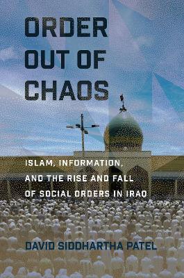 Order out of Chaos: Islam, Information, and the Rise and Fall of Social Orders in Iraq - David Siddhartha Patel - cover