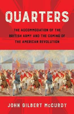 Quarters: The Accommodation of the British Army and the Coming of the American Revolution - John Gilbert McCurdy - cover