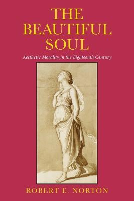 The Beautiful Soul: Aesthetic Morality in the Eighteenth Century - Robert E. Norton - cover