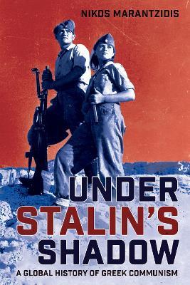 Under Stalin's Shadow: A Global History of Greek Communism - Nikos Marantzidis - cover