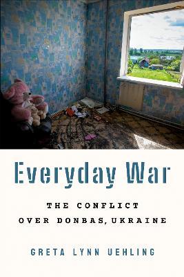 Everyday War: The Conflict over Donbas, Ukraine - Greta Lynn Uehling - cover