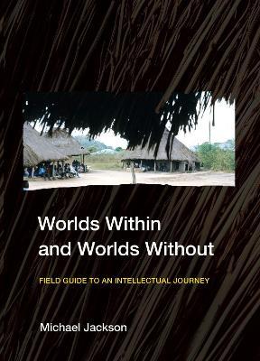 Worlds Within and Worlds Without: Field Guide to an Intellectual Journey - Michael Jackson - cover