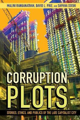 Corruption Plots: Stories, Ethics, and Publics of the Late Capitalist City - Malini Ranganathan,David L. Pike,Sapana Doshi - cover