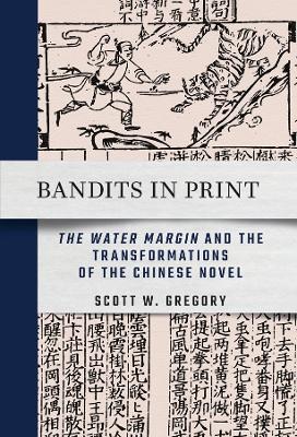 Bandits in Print: "The Water Margin" and the Transformations of the Chinese Novel - Scott W. Gregory - cover