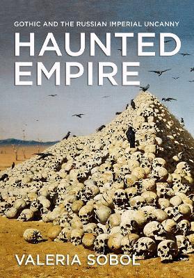Haunted Empire: Gothic and the Russian Imperial Uncanny - Valeria Sobol - cover
