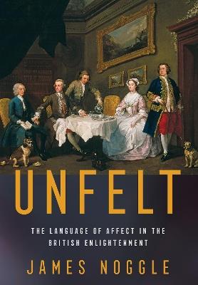 Unfelt: The Language of Affect in the British Enlightenment - James Noggle - cover