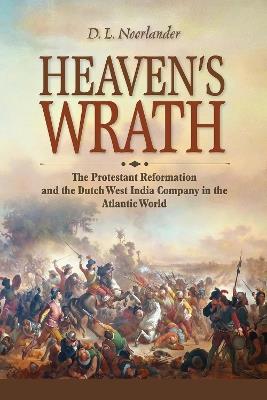 Heaven's Wrath: The Protestant Reformation and the Dutch West India Company in the Atlantic World - D. L. Noorlander - cover