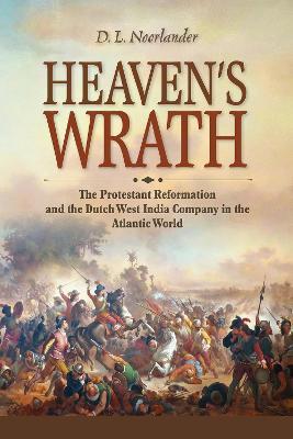 Heaven's Wrath: The Protestant Reformation and the Dutch West India Company in the Atlantic World - D. L. Noorlander - cover