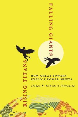 Rising Titans, Falling Giants: How Great Powers Exploit Power Shifts - Joshua R. Itzkowitz Shifrinson - cover