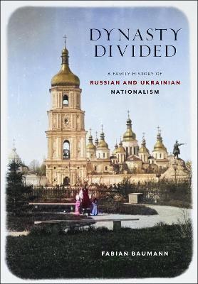 Dynasty Divided: A Family History of Russian and Ukrainian Nationalism - Fabian Baumann - cover
