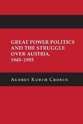 Great Power Politics and the Struggle over Austria, 1945–1955 - Audrey Kurth Cronin - cover