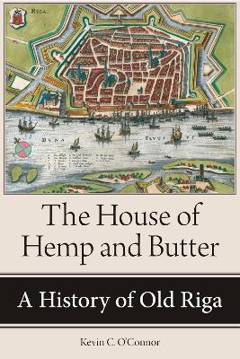 The House of Hemp and Butter: A History of Old Riga - Kevin C. O'Connor - cover