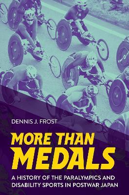 More Than Medals: A History of the Paralympics and Disability Sports in Postwar Japan - Dennis J. Frost - cover