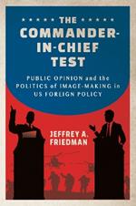 The Commander-in-Chief Test: Public Opinion and the Politics of Image-Making in US Foreign Policy