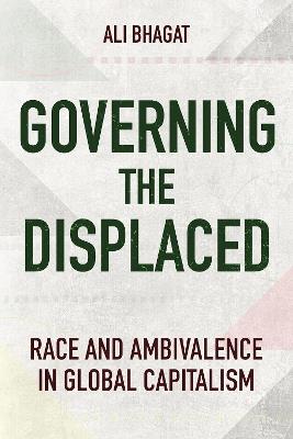 Governing the Displaced: Race and Ambivalence in Global Capitalism - Ali Bhagat - cover