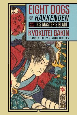 Eight Dogs, or "Hakkenden": Part Two—His Master's Blade - Kyokutei Bakin - cover