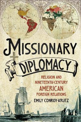 Missionary Diplomacy: Religion and Nineteenth-Century American Foreign Relations - Emily Conroy-Krutz - cover