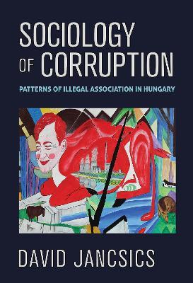 Sociology of Corruption: Patterns of Illegal Association in Hungary - David Jancsics - cover