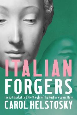 Italian Forgers: The Art Market and the Weight of the Past in Modern Italy - Carol Helstosky - cover