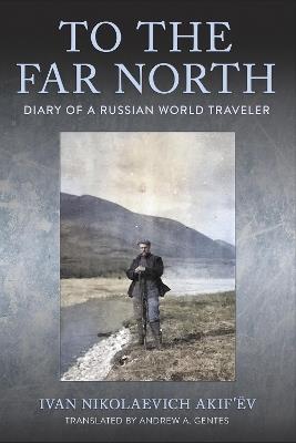 To the Far North: Diary of a Russian World Traveler - Ivan Nikolaevich Akif’ëv - cover