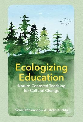 Ecologizing Education: Nature-Centered Teaching for Cultural Change - Sean Blenkinsop,Estella C. Kuchta - cover