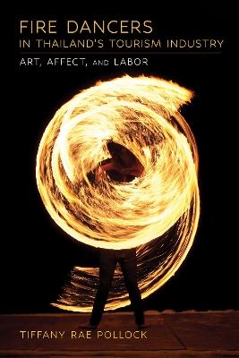 Fire Dancers in Thailand's Tourism Industry: Art, Affect, and Labor - Tiffany Rae Pollock - cover