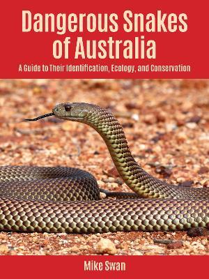 Dangerous Snakes of Australia: A Guide to Their Identification, Ecology, and Conservation - Mike Swan - cover