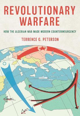 Revolutionary Warfare: How the Algerian War Made Modern Counterinsurgency - Terrence G. Peterson - cover