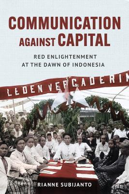 Communication against Capital: Red Enlightenment at the Dawn of Indonesia - Rianne Subijanto - cover