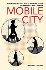 Mobile City: Emerging Media, Space, and Sociality in Contemporary Berlin