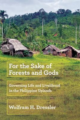 For the Sake of Forests and Gods: Governing Life and Livelihood in the Philippine Uplands - Wolfram H. Dressler - cover