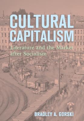 Cultural Capitalism: Literature and the Market after Socialism - Bradley A. Gorski - cover