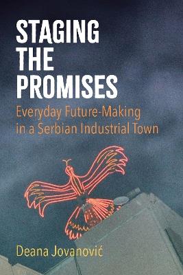Staging the Promises: Everyday Future-Making in a Serbian Industrial Town - Deana Jovanović - cover