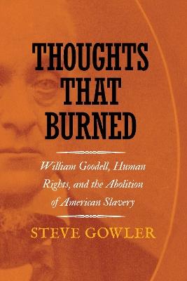 Thoughts That Burned: William Goodell, Human Rights, and the Abolition of American Slavery - Steve Gowler - cover