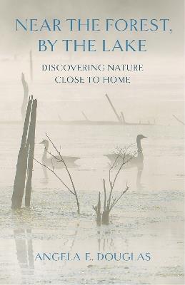 Near the Forest, By the Lake: Discovering Nature Close to Home - Angela E. Douglas - cover