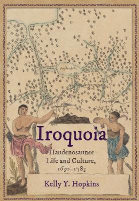Iroquoia: Haudenosaunee Life and Culture, 1630–1783 - Kelly Y. Hopkins - cover