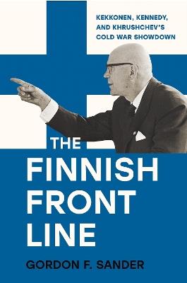 The Finnish Front Line: Kekkonen, Kennedy, and Krushchev's Cold War Showdown - Gordon Sander - cover