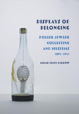 Displays of Belonging: Polish Jewish Collecting and Museums, 1891–1941 - Sarah Ellen Zarrow - cover