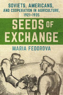 Seeds of Exchange: Soviets, Americans, and Cooperation in Agriculture, 1921–1935 - Maria Fedorova - cover