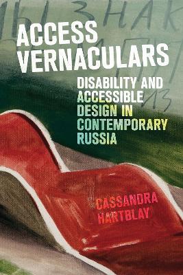 Access Vernaculars: Disability and Accessible Design in Contemporary Russia - Cassandra Hartblay - cover