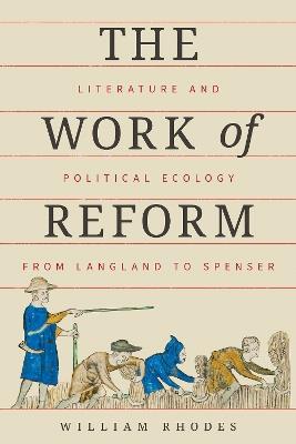 The Work of Reform: Literature and Political Ecology from Langland to Spenser - William Rhodes - cover