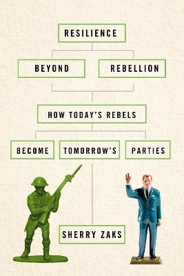 Resilience Beyond Rebellion: How Today's Rebels Become Tomorrow's Parties - Sherry Zaks - cover