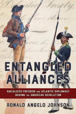 Entangled Alliances: Racialized Freedom and Atlantic Diplomacy During the American Revolution - Ronald Angelo Johnson - cover
