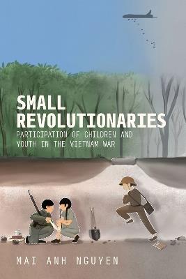 Small Revolutionaries: Participation of Children and Youth in the Vietnam War - Mai Anh Nguyen - cover