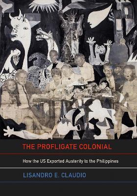 The Profligate Colonial: How the US Exported Austerity to the Philippines - Lisandro E. Claudio - cover